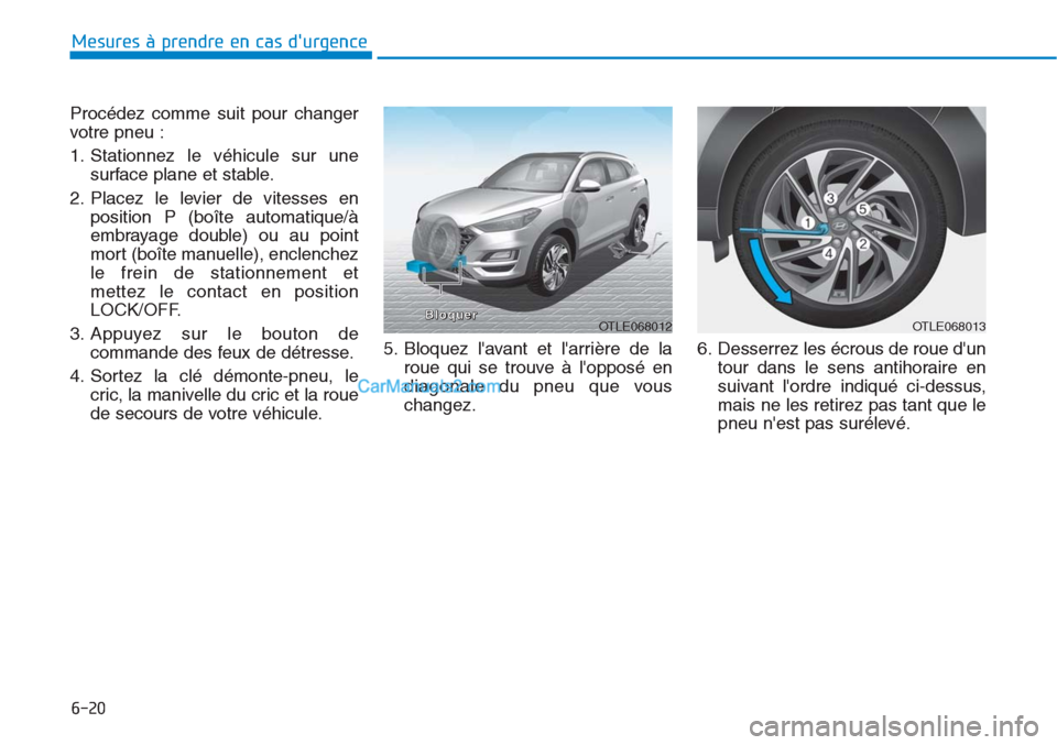 Hyundai Tucson 2019  Manuel du propriétaire (in French) 6-20
Mesures à prendre en cas durgence 
Procédez comme suit pour changer
votre pneu :
1. Stationnez le véhicule sur une
surface plane et stable.
2. Placez le levier de vitesses en
position P (boî