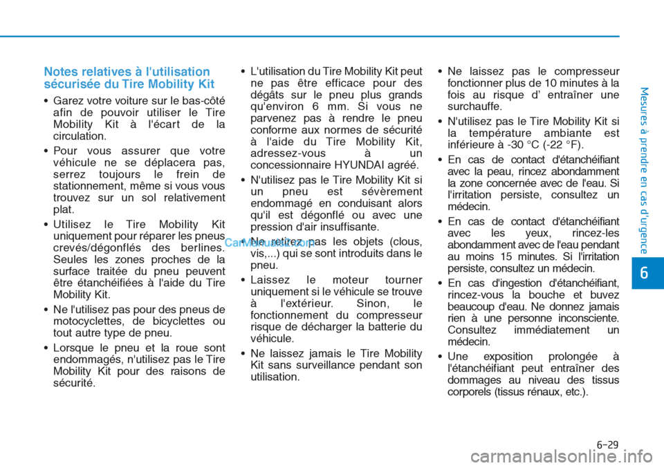 Hyundai Tucson 2019 Manuel du propriétaire (in French) 6-29
Mesures à prendre en cas durgence
6
Notes relatives à lutilisation
sécurisée du Tire Mobility Kit
• Garez votre voiture sur le bas-côté
afin de pouvoir utiliser le Tire
Mobility Kit à Hyundai Tucson 2019 Manuel du propriétaire (in French) 6-29
Mesures à prendre en cas durgence
6
Notes relatives à lutilisation
sécurisée du Tire Mobility Kit
• Garez votre voiture sur le bas-côté
afin de pouvoir utiliser le Tire
Mobility Kit à