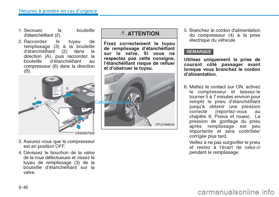 Hyundai Tucson 2019 Manuel du propriétaire (in French) 6-40
Mesures à prendre en cas durgence
1. Secouez la bouteille
détanchéifiant (2).
2. Raccordez le tuyau de
remplissage (3) à la bouteille
détanchéifiant (2) dans la
direction (A), puis racc Hyundai Tucson 2019 Manuel du propriétaire (in French) 6-40
Mesures à prendre en cas durgence
1. Secouez la bouteille
détanchéifiant (2).
2. Raccordez le tuyau de
remplissage (3) à la bouteille
détanchéifiant (2) dans la
direction (A), puis racc