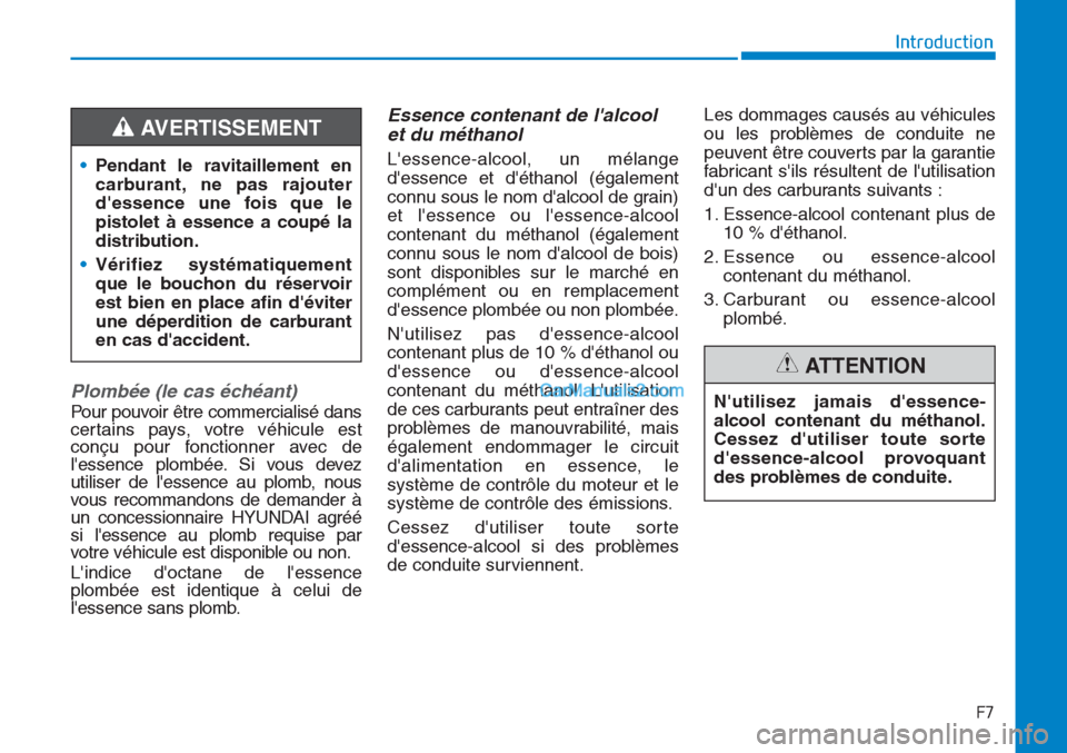 Hyundai Tucson 2019  Manuel du propriétaire (in French) F7
Introduction
Plombée (le cas échéant)
Pour pouvoir être commercialisé dans
certains pays, votre véhicule est
conçu pour fonctionner avec de
lessence plombée. Si vous devez
utiliser de les