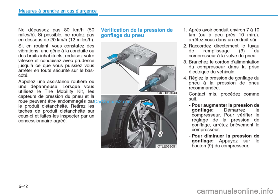 Hyundai Tucson 2019 Manuel du propriétaire (in French) 6-42
Mesures à prendre en cas durgence
Ne dépassez pas 80 km/h (50
miles/h). Si possible, ne roulez pas
en dessous de 20 km/h (12 miles/h).
Si, en roulant, vous constatez des
vibrations, une gêne Hyundai Tucson 2019 Manuel du propriétaire (in French) 6-42
Mesures à prendre en cas durgence
Ne dépassez pas 80 km/h (50
miles/h). Si possible, ne roulez pas
en dessous de 20 km/h (12 miles/h).
Si, en roulant, vous constatez des
vibrations, une gêne
