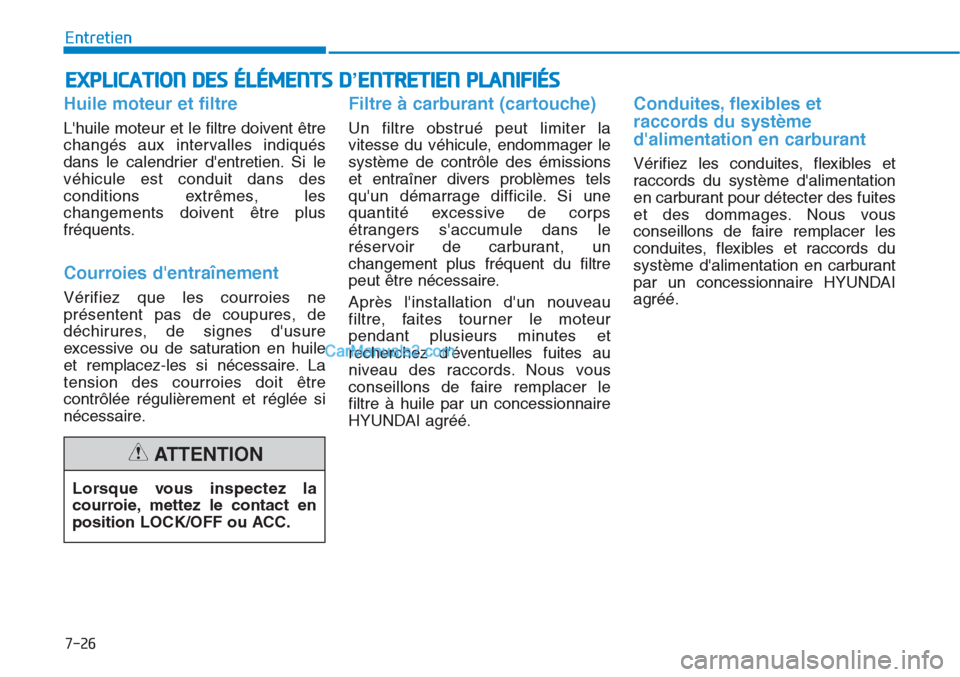 Hyundai Tucson 2019 Manuel du propriétaire (in French) 7-26
Entretien
EXPLICATION DES ÉLÉMENTS D’ENTRETIEN PLANIFIÉS
Huile moteur et filtre
Lhuile moteur et le filtre doivent être
changés aux intervalles indiqués
dans le calendrier dentretien. Hyundai Tucson 2019 Manuel du propriétaire (in French) 7-26
Entretien
EXPLICATION DES ÉLÉMENTS D’ENTRETIEN PLANIFIÉS
Huile moteur et filtre
Lhuile moteur et le filtre doivent être
changés aux intervalles indiqués
dans le calendrier dentretien.