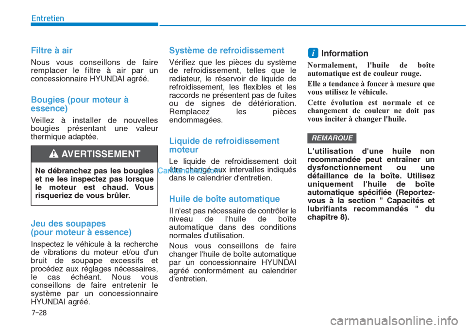 Hyundai Tucson 2019 Manuel du propriétaire (in French) 7-28
Entretien
Filtre à air
Nous vous conseillons de faire
remplacer le filtre à air par un
concessionnaire HYUNDAI agréé.
Bougies (pour moteur à
essence)
Veillez à installer de nouvelles
boug Hyundai Tucson 2019 Manuel du propriétaire (in French) 7-28
Entretien
Filtre à air
Nous vous conseillons de faire
remplacer le filtre à air par un
concessionnaire HYUNDAI agréé.
Bougies (pour moteur à
essence)
Veillez à installer de nouvelles
boug