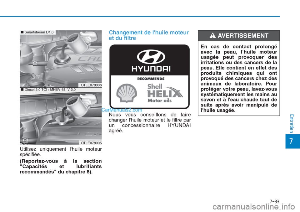 Hyundai Tucson 2019 Manuel du propriétaire (in French) 7-33
7
Entretien
Utilisez uniquement lhuile moteur
spécifiée.
(Reportez-vous à la section
"Capacités et lubrifiants
recommandés" du chapitre 8).
Changement de lhuile moteur
et du filtre
Nous v Hyundai Tucson 2019 Manuel du propriétaire (in French) 7-33
7
Entretien
Utilisez uniquement lhuile moteur
spécifiée.
(Reportez-vous à la section
"Capacités et lubrifiants
recommandés" du chapitre 8).
Changement de lhuile moteur
et du filtre
Nous v