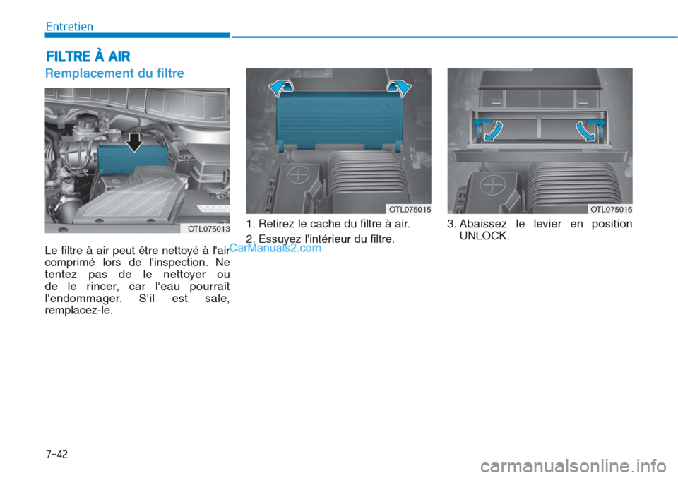 Hyundai Tucson 2019 Manuel du propriétaire (in French) 7-42
Entretien
FILTRE À AIR
Remplacement du filtre
Le filtre à air peut être nettoyé à lair
comprimé lors de linspection. Ne
tentez pas de le nettoyer ou
de le rincer, car leau pourrait
l Hyundai Tucson 2019 Manuel du propriétaire (in French) 7-42
Entretien
FILTRE À AIR
Remplacement du filtre
Le filtre à air peut être nettoyé à lair
comprimé lors de linspection. Ne
tentez pas de le nettoyer ou
de le rincer, car leau pourrait
l