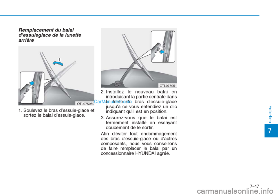 Hyundai Tucson 2019 Manuel du propriétaire (in French) 7-47
7
Entretien
Remplacement du balai
d’essuieglace de la lunette
arrière
1. Soulevez le bras d’essuie-glace et
sortez le balai d’essuie-glace.2. Installez le nouveau balai en
introduisant la Hyundai Tucson 2019 Manuel du propriétaire (in French) 7-47
7
Entretien
Remplacement du balai
d’essuieglace de la lunette
arrière
1. Soulevez le bras d’essuie-glace et
sortez le balai d’essuie-glace.2. Installez le nouveau balai en
introduisant la
