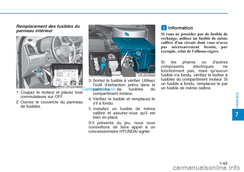Hyundai Tucson 2019 Manuel du propriétaire (in French) 7-69
7
Entretien
Remplacement des fusibles du
panneau intérieur
1. Coupez le moteur et placez tous
commutateurs sur OFF.
2. Ouvrez le couvercle du panneau
de fusibles.3. Sortez le fusible à vérifi Hyundai Tucson 2019 Manuel du propriétaire (in French) 7-69
7
Entretien
Remplacement des fusibles du
panneau intérieur
1. Coupez le moteur et placez tous
commutateurs sur OFF.
2. Ouvrez le couvercle du panneau
de fusibles.3. Sortez le fusible à vérifi