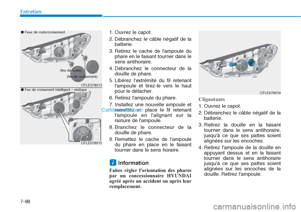 Hyundai Tucson 2019 Manuel du propriétaire (in French) 7-88
Entretien
1. Ouvrez le capot.
2. Débranchez le câble négatif de la
batterie.
3. Retirez le cache de lampoule du
phare en le faisant tourner dans le
sens antihoraire.
4. Débranchez le connect Hyundai Tucson 2019 Manuel du propriétaire (in French) 7-88
Entretien
1. Ouvrez le capot.
2. Débranchez le câble négatif de la
batterie.
3. Retirez le cache de lampoule du
phare en le faisant tourner dans le
sens antihoraire.
4. Débranchez le connect