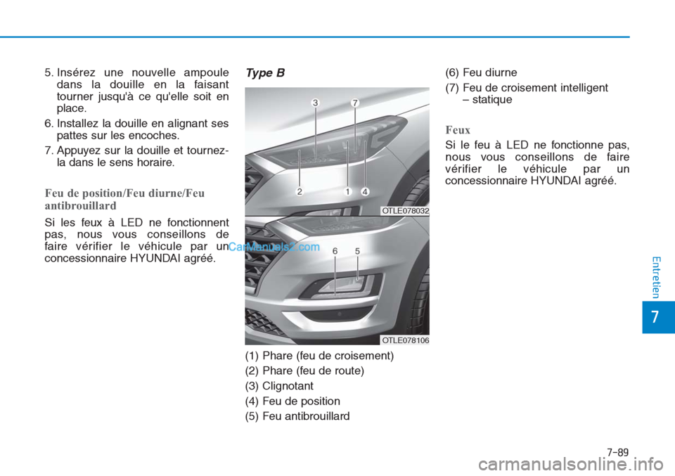 Hyundai Tucson 2019 Manuel du propriétaire (in French) 7-89
7
Entretien
5. Insérez une nouvelle ampoule
dans la douille en la faisant
tourner jusquà ce quelle soit en
place.
6. Installez la douille en alignant ses
pattes sur les encoches.
7. Appuyez s Hyundai Tucson 2019 Manuel du propriétaire (in French) 7-89
7
Entretien
5. Insérez une nouvelle ampoule
dans la douille en la faisant
tourner jusquà ce quelle soit en
place.
6. Installez la douille en alignant ses
pattes sur les encoches.
7. Appuyez s