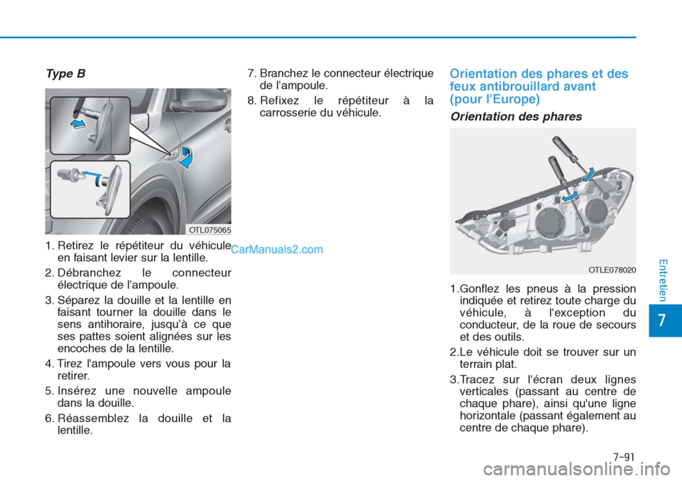 Hyundai Tucson 2019 Manuel du propriétaire (in French) 7-91
7
Entretien
Ty p e B
1. Retirez le répétiteur du véhicule
en faisant levier sur la lentille.
2. Débranchez le connecteur
électrique de l’ampoule.
3. Séparez la douille et la lentille en
Hyundai Tucson 2019 Manuel du propriétaire (in French) 7-91
7
Entretien
Ty p e B
1. Retirez le répétiteur du véhicule
en faisant levier sur la lentille.
2. Débranchez le connecteur
électrique de l’ampoule.
3. Séparez la douille et la lentille en