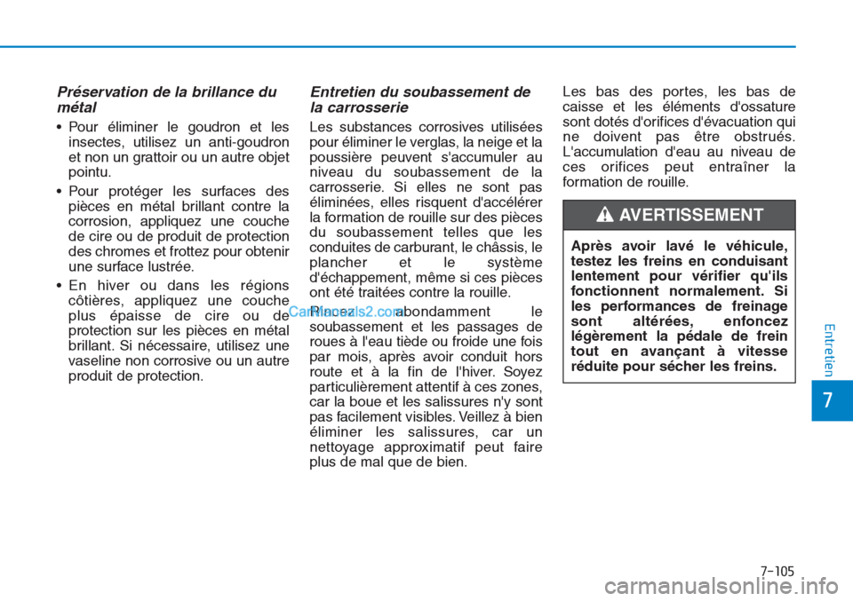 Hyundai Tucson 2019 Manuel du propriétaire (in French) 7-105
7
Entretien
Préservation de la brillance du
métal
• Pour éliminer le goudron et les
insectes, utilisez un anti-goudron
et non un grattoir ou un autre objet
pointu.
• Pour protéger les s Hyundai Tucson 2019 Manuel du propriétaire (in French) 7-105
7
Entretien
Préservation de la brillance du
métal
• Pour éliminer le goudron et les
insectes, utilisez un anti-goudron
et non un grattoir ou un autre objet
pointu.
• Pour protéger les s