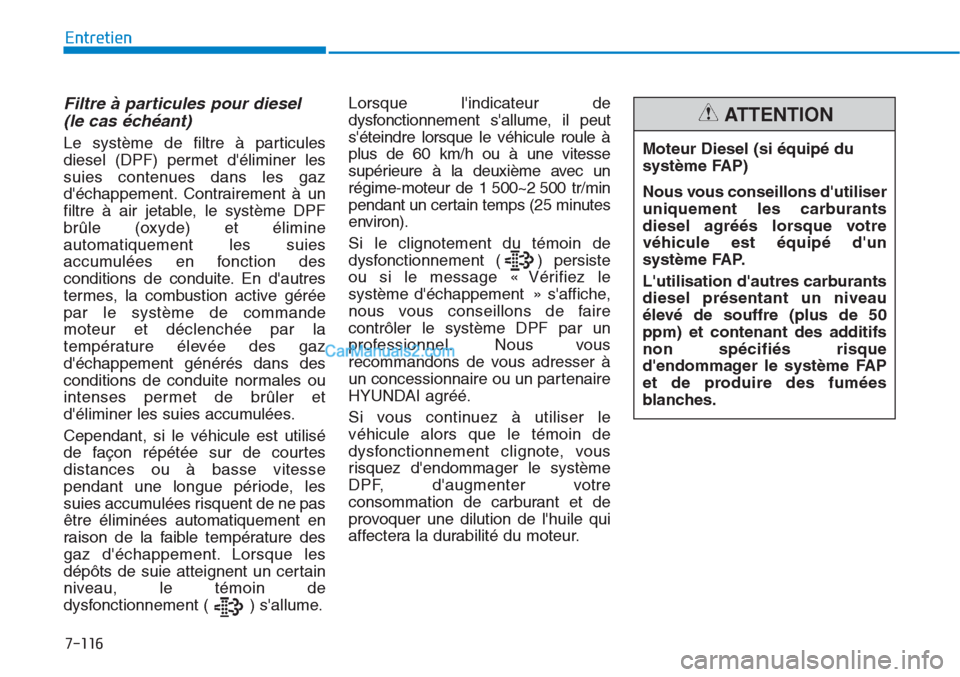 Hyundai Tucson 2019  Manuel du propriétaire (in French) 7-116
Entretien
Filtre à particules pour diesel
(le cas échéant)
Le système de filtre à particules
diesel (DPF) permet déliminer les
suies contenues dans les gaz
déchappement. Contrairement 