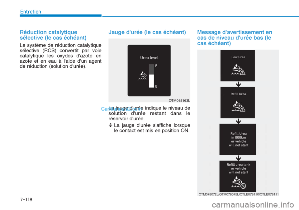 Hyundai Tucson 2019  Manuel du propriétaire (in French) 7-118
Entretien
Réduction catalytique
sélective (le cas échéant)
Le système de réduction catalytique
sélective (RCS) convertit par voie
catalytique les oxydes dazote en
azote et en eau à lai