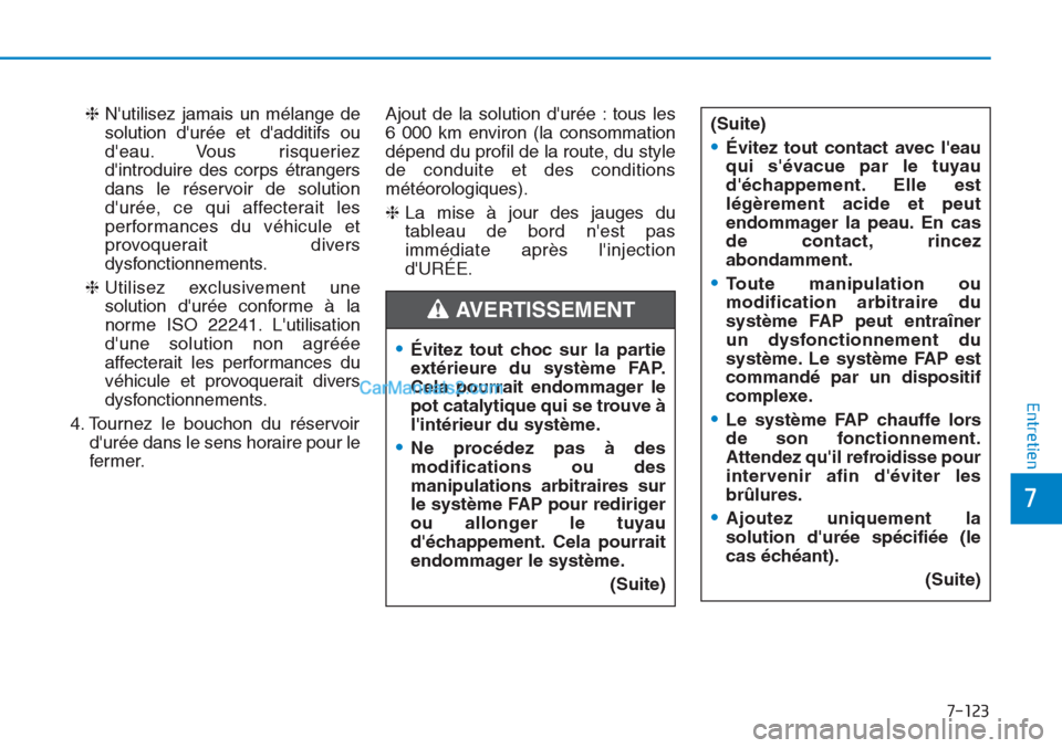 Hyundai Tucson 2019  Manuel du propriétaire (in French) 7-123
7
Entretien
❈Nutilisez jamais un mélange de
solution durée et dadditifs ou
deau. Vous risqueriez
dintroduire des corps étrangers
dans le réservoir de solution
durée, ce qui affecter