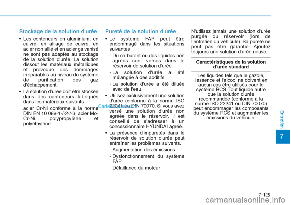 Hyundai Tucson 2019  Manuel du propriétaire (in French) 7-125
7
Entretien
Stockage de la solution durée
• Les conteneurs en aluminium, en
cuivre, en alliage de cuivre, en
acier non allié et en acier galvanisé
ne sont pas adaptés au stockage
de la so