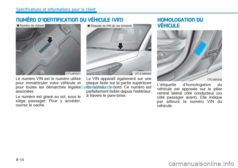 Hyundai Tucson 2019  Manuel du propriétaire (in French) 8-14
Spécifications et informations pour le client
Le numéro VIN est le numéro utilisé
pour immatriculer votre véhicule et
pour toutes les démarches légales
associées.
Le numéro est gravé au