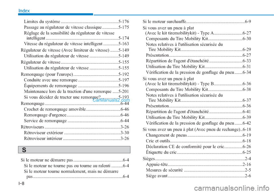 Hyundai Tucson 2019  Manuel du propriétaire (in French) I-8
Index
Limites du système ..................................................5-176
Passage au régulateur de vitesse classique ..............5-175
Réglage de la sensibilité du régulateur de vite