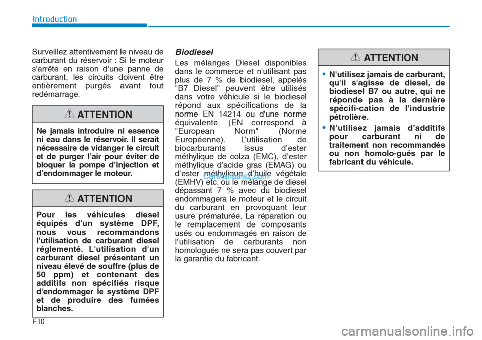 Hyundai Tucson 2019  Manuel du propriétaire (in French) F10
Introduction
Surveillez attentivement le niveau de
carburant du réservoir : Si le moteur
sarrête en raison dune panne de
carburant, les circuits doivent être
entièrement purgés avant tout
r