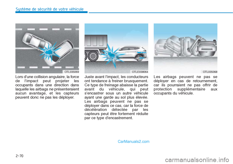 Hyundai Tucson 2019  Manuel du propriétaire (in French) 2-70
Système de sécurité de votre véhicule 
Lors dune collision angulaire, la force
de limpact peut projeter les
occupants dans une direction dans
laquelle les airbags ne présenteraient
aucun a