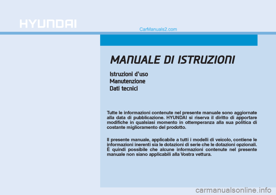 Hyundai Tucson 2019  Manuale del proprietario (in Italian) MANUALE DI ISTRUZIONI
Istruzioni duso
Manutenzione
Dati tecnici
Tutte le informazioni contenute nel presente manuale sono aggiornate
alla data di pubblicazione. HYUNDAI si riserva il diritto di appor