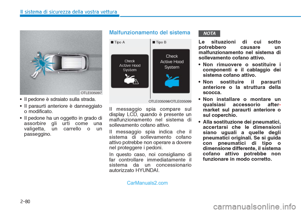 Hyundai Tucson 2019  Manuale del proprietario (in Italian) • Il pedone è sdraiato sulla strada.
• Il paraurti anteriore è danneggiato
o modificato.
• Il pedone ha un oggetto in grado di
assorbire gli urti come una
valigetta, un carrello o un
passeggin
