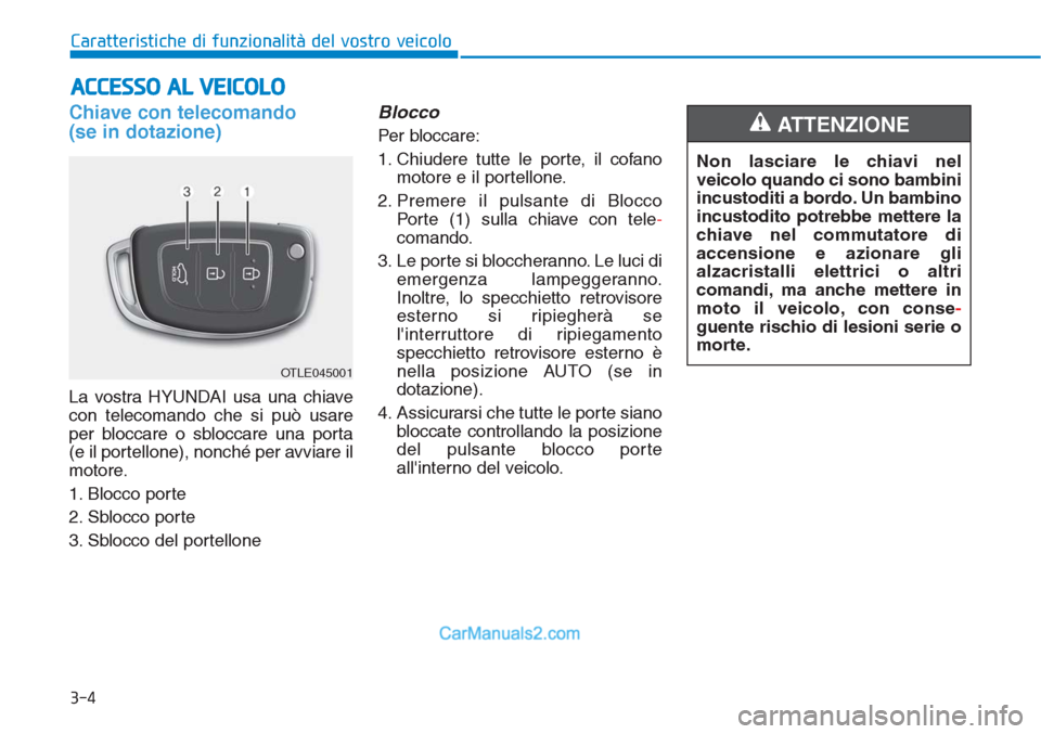Hyundai Tucson 2019  Manuale del proprietario (in Italian) 3-4
Caratteristiche di funzionalità del vostro veicolo
Chiave con telecomando
(se in dotazione)
La vostra HYUNDAI usa una chiave
con telecomando che si può usare
per bloccare o sbloccare una porta
(