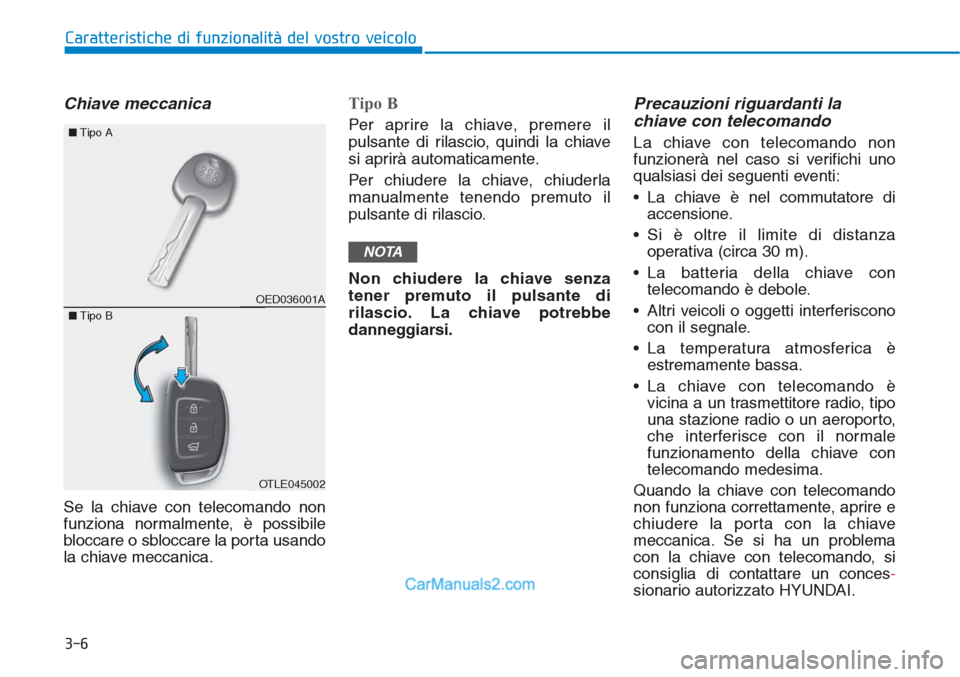 Hyundai Tucson 2019  Manuale del proprietario (in Italian) 3-6
Chiave meccanica 
Se la chiave con telecomando non
funziona normalmente, è possibile
bloccare o sbloccare la porta usando
la chiave meccanica.
Tipo B
Per aprire la chiave, premere il
pulsante di 