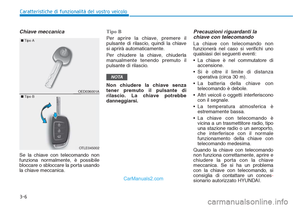 Hyundai Tucson 2019 Manuale del proprietario (in Italian) 3-6
Chiave meccanica
Se la chiave con telecomando non
funziona normalmente, è possibile
bloccare o sbloccare la porta usando
la chiave meccanica.
Tipo B
Per aprire la chiave, premere il
pulsante di Hyundai Tucson 2019 Manuale del proprietario (in Italian) 3-6
Chiave meccanica
Se la chiave con telecomando non
funziona normalmente, è possibile
bloccare o sbloccare la porta usando
la chiave meccanica.
Tipo B
Per aprire la chiave, premere il
pulsante di