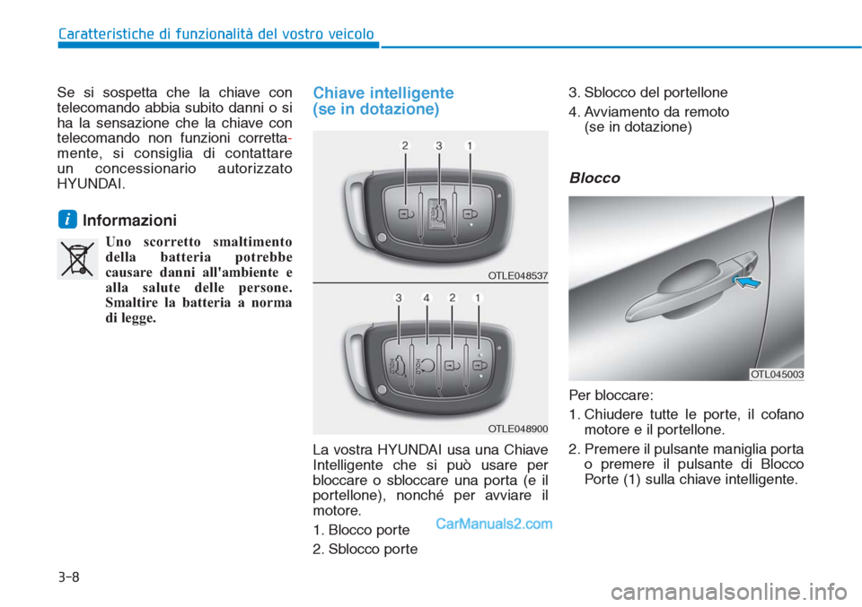 Hyundai Tucson 2019  Manuale del proprietario (in Italian) 3-8
Se si sospetta che la chiave con
telecomando abbia subito danni o si
ha la sensazione che la chiave con
telecomando non funzioni corretta-
mente, si consiglia di contattare 
un concessionario auto