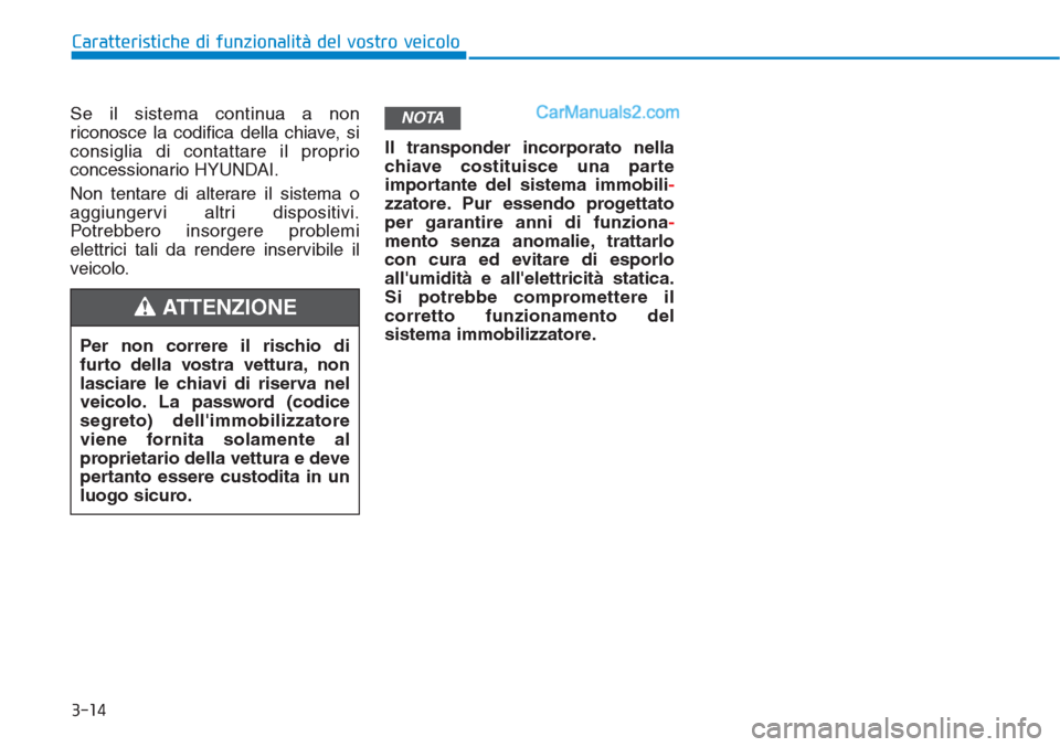 Hyundai Tucson 2019  Manuale del proprietario (in Italian) 3-14
Se il sistema continua a non
riconosce la codifica della chiave, si
consiglia di contattare il proprio
concessionario HYUNDAI.
Non tentare di alterare il sistema o
aggiungervi altri dispositivi.
