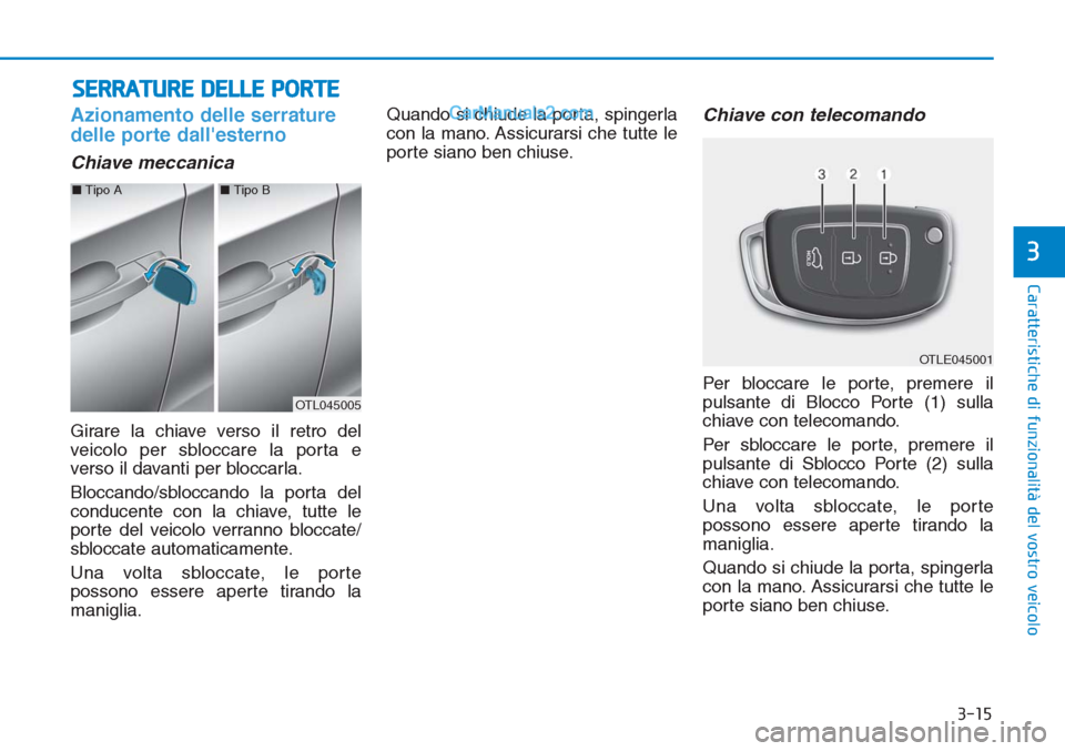 Hyundai Tucson 2019 Manuale del proprietario (in Italian) 3-15
Caratteristiche di funzionalità del vostro veicolo
3
Azionamento delle serrature
delle porte dallesterno
Chiave meccanica
Girare la chiave verso il retro del
veicolo per sbloccare la porta e
v Hyundai Tucson 2019 Manuale del proprietario (in Italian) 3-15
Caratteristiche di funzionalità del vostro veicolo
3
Azionamento delle serrature
delle porte dallesterno
Chiave meccanica
Girare la chiave verso il retro del
veicolo per sbloccare la porta e
v