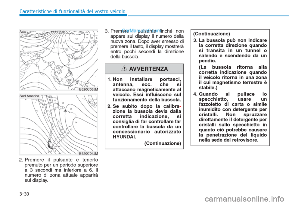 Hyundai Tucson 2019  Manuale del proprietario (in Italian) 3-30
Caratteristiche di funzionalità del vostro veicolo
2. Premere il pulsante e tenerlo
premuto per un periodo superiore
a 3 secondi ma inferiore a 6. Il
numero di zona attuale apparirà
sul display