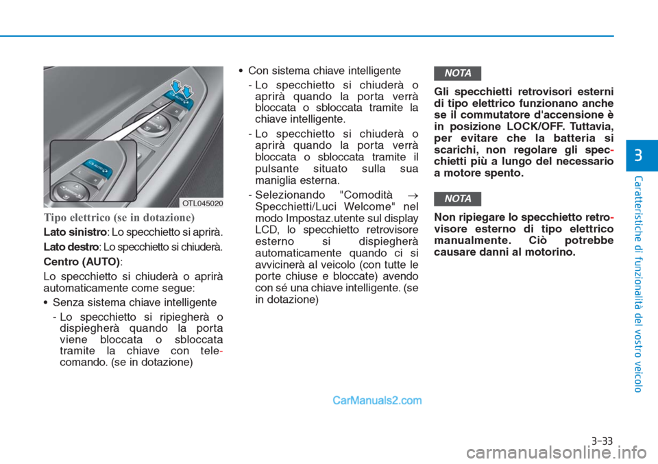 Hyundai Tucson 2019  Manuale del proprietario (in Italian) 3-33
Caratteristiche di funzionalità del vostro veicolo
3
Tipo elettrico (se in dotazione)
Lato sinistro: Lo specchietto si aprirà.
Lato destro: Lo specchietto si chiuderà.
Centro (AUTO):
Lo specch