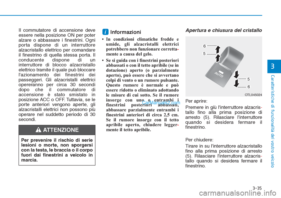 Hyundai Tucson 2019  Manuale del proprietario (in Italian) 3-35
Caratteristiche di funzionalità del vostro veicolo
3
Il commutatore di accensione deve
essere nella posizione ON per poter
alzare o abbassare i finestrini. Ogni
porta dispone di un interruttore
