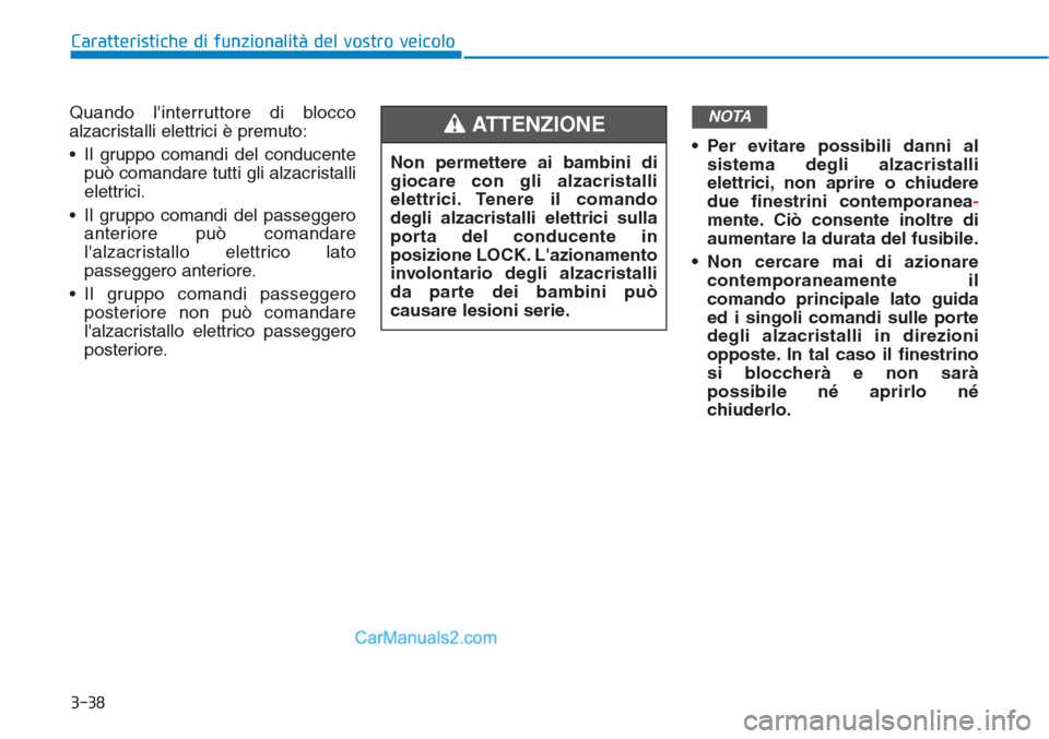 Hyundai Tucson 2019  Manuale del proprietario (in Italian) 3-38
Caratteristiche di funzionalità del vostro veicolo
Quando linterruttore di blocco
alzacristalli elettrici è premuto:
• Il gruppo comandi del conducente
può comandare tutti gli alzacristalli