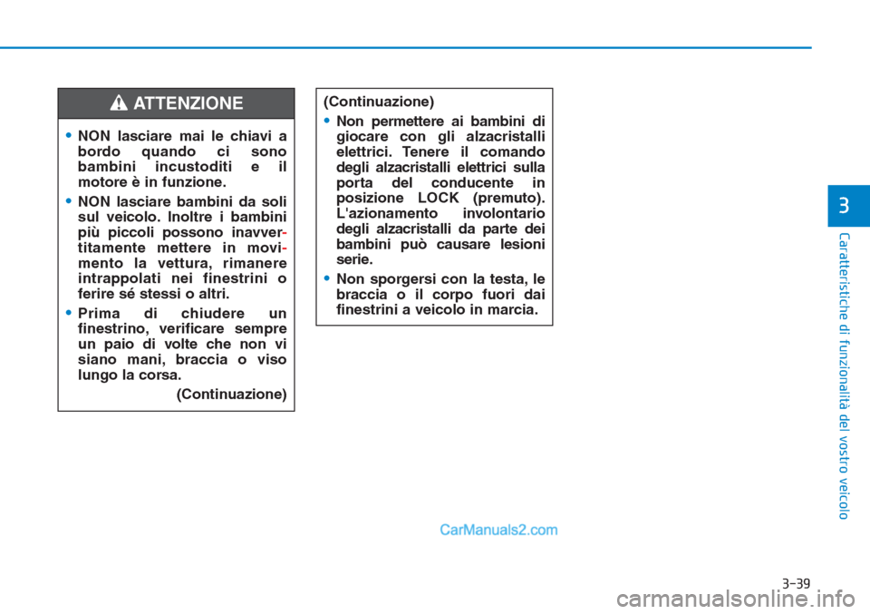 Hyundai Tucson 2019  Manuale del proprietario (in Italian) 3-39
Caratteristiche di funzionalità del vostro veicolo
3
•NON lasciare mai le chiavi a
bordo quando ci sono
bambini incustoditi e il
motore è in funzione.
•NON lasciare bambini da soli
sul veic