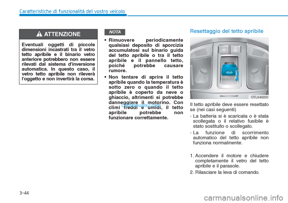 Hyundai Tucson 2019  Manuale del proprietario (in Italian) 3-44
Caratteristiche di funzionalità del vostro veicolo
• Rimuovere periodicamente
qualsiasi deposito di sporcizia
accumulatosi sul binario guida
del tetto apribile o tra il tetto
apribile e il pan