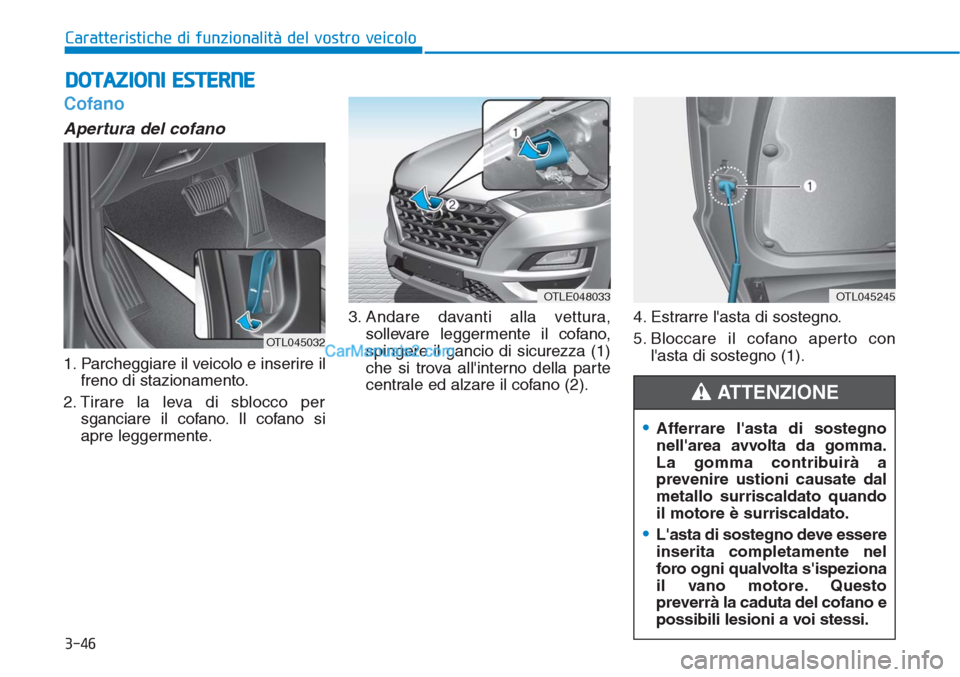 Hyundai Tucson 2019 Manuale del proprietario (in Italian) 3-46
Caratteristiche di funzionalità del vostro veicolo
Cofano
Apertura del cofano
1. Parcheggiare il veicolo e inserire il
freno di stazionamento.
2. Tirare la leva di sblocco per
sganciare il cofa Hyundai Tucson 2019 Manuale del proprietario (in Italian) 3-46
Caratteristiche di funzionalità del vostro veicolo
Cofano
Apertura del cofano
1. Parcheggiare il veicolo e inserire il
freno di stazionamento.
2. Tirare la leva di sblocco per
sganciare il cofa