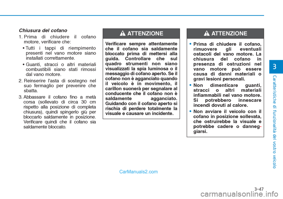 Hyundai Tucson 2019 Manuale del proprietario (in Italian) 3-47
Caratteristiche di funzionalità del vostro veicolo
3
Chiusura del cofano
1. Prima di chiudere il cofano
motore, verificare che:
• Tutti i tappi di riempimento
presenti nel vano motore siano
in Hyundai Tucson 2019 Manuale del proprietario (in Italian) 3-47
Caratteristiche di funzionalità del vostro veicolo
3
Chiusura del cofano
1. Prima di chiudere il cofano
motore, verificare che:
• Tutti i tappi di riempimento
presenti nel vano motore siano
in