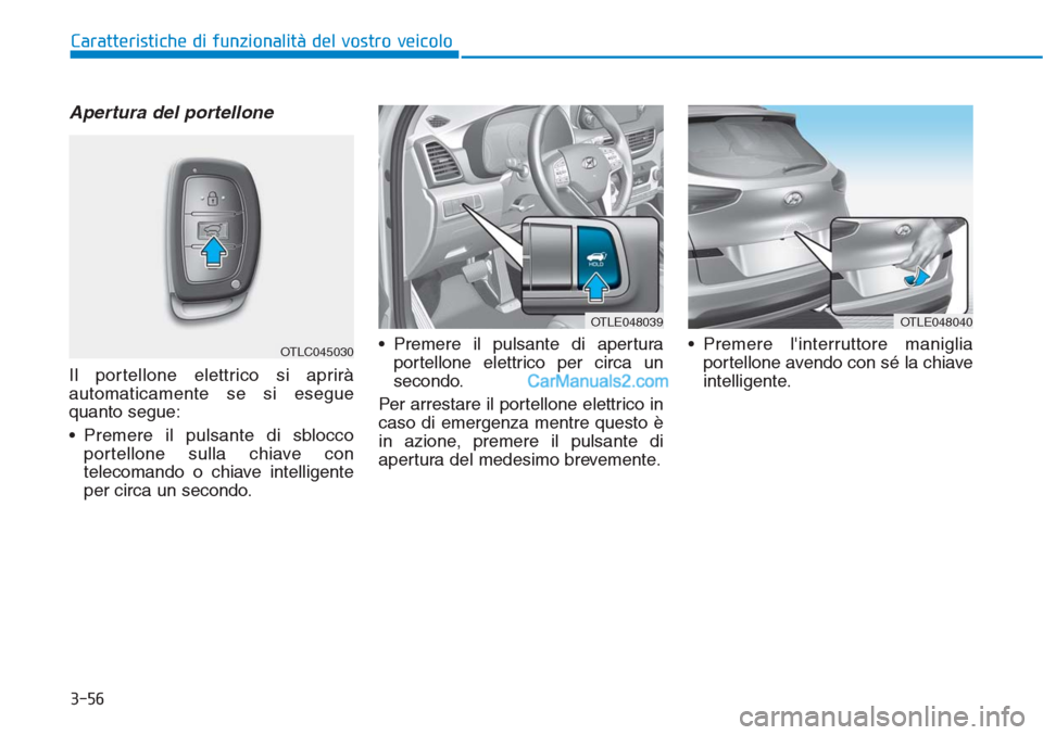 Hyundai Tucson 2019 Manuale del proprietario (in Italian) 3-56
Caratteristiche di funzionalità del vostro veicolo
Apertura del portellone
Il portellone elettrico si aprirà
automaticamente se si esegue
quanto segue:
• Premere il pulsante di sblocco
portel Hyundai Tucson 2019 Manuale del proprietario (in Italian) 3-56
Caratteristiche di funzionalità del vostro veicolo
Apertura del portellone
Il portellone elettrico si aprirà
automaticamente se si esegue
quanto segue:
• Premere il pulsante di sblocco
portel
