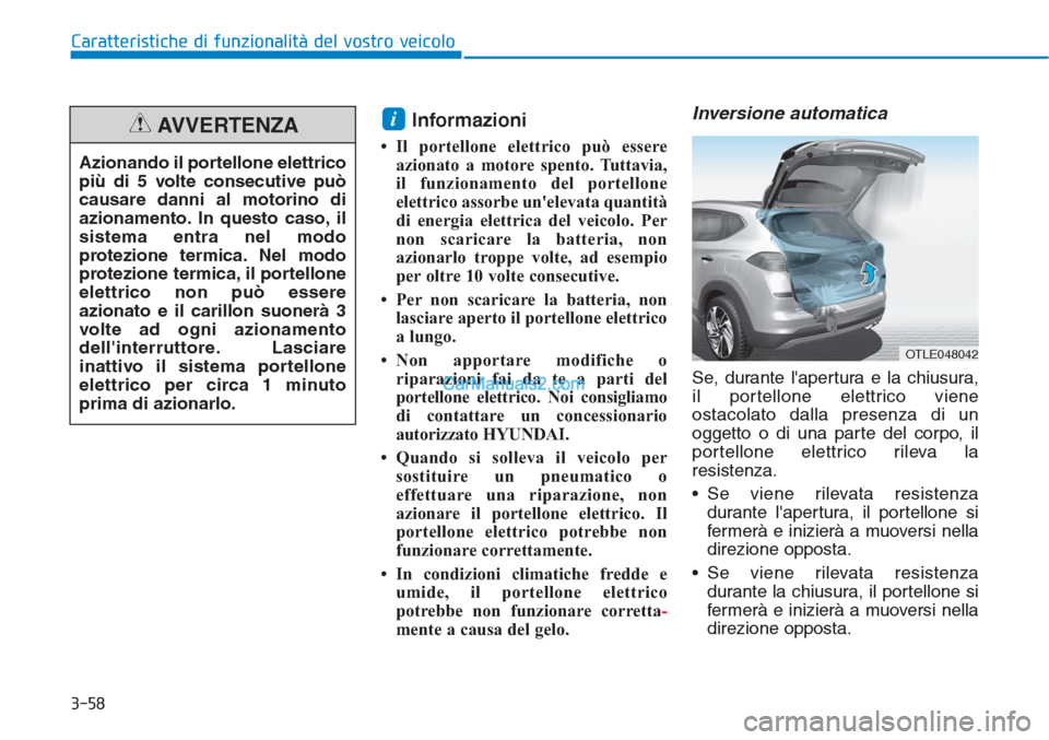 Hyundai Tucson 2019  Manuale del proprietario (in Italian) 3-58
Caratteristiche di funzionalità del vostro veicolo
Informazioni 
• Il portellone elettrico può essere
azionato a motore spento. Tuttavia,
il funzionamento del portellone
elettrico assorbe un