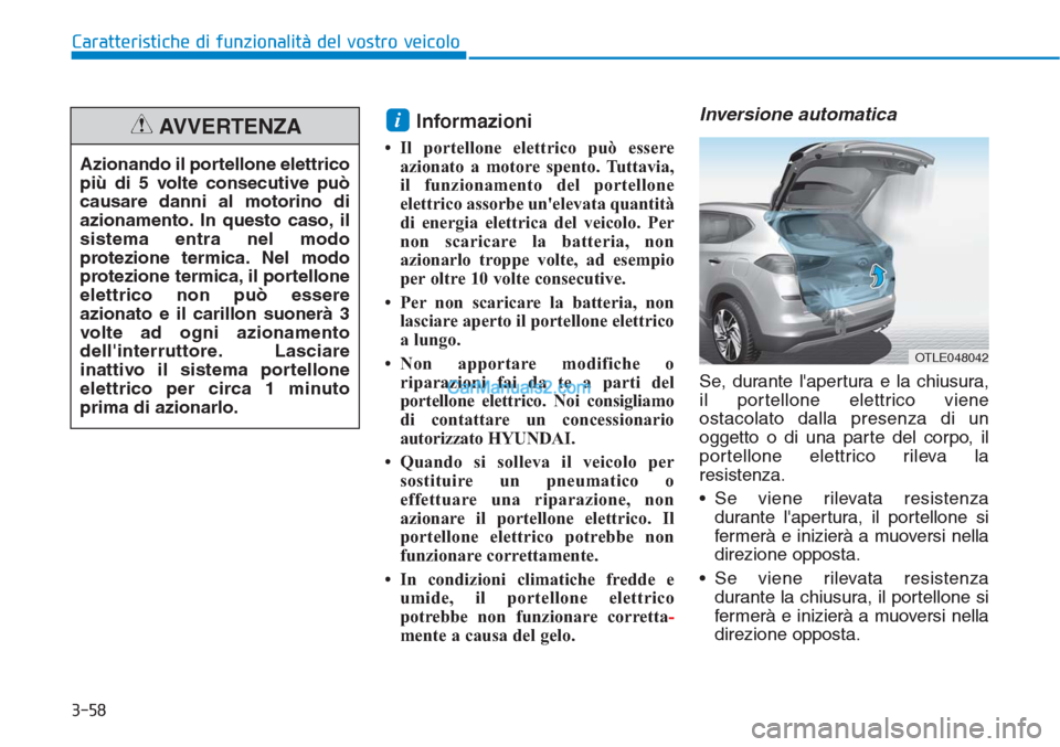 Hyundai Tucson 2019 Manuale del proprietario (in Italian) 3-58
Caratteristiche di funzionalità del vostro veicolo
Informazioni
• Il portellone elettrico può essere
azionato a motore spento. Tuttavia,
il funzionamento del portellone
elettrico assorbe un Hyundai Tucson 2019 Manuale del proprietario (in Italian) 3-58
Caratteristiche di funzionalità del vostro veicolo
Informazioni
• Il portellone elettrico può essere
azionato a motore spento. Tuttavia,
il funzionamento del portellone
elettrico assorbe un