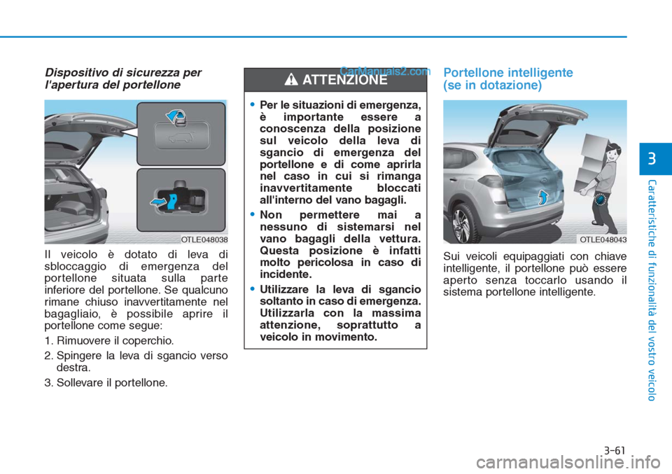 Hyundai Tucson 2019 Manuale del proprietario (in Italian) 3-61
Caratteristiche di funzionalità del vostro veicolo
3
Dispositivo di sicurezza per
lapertura del portellone
Il veicolo è dotato di leva di
sbloccaggio di emergenza del
portellone situata sulla Hyundai Tucson 2019 Manuale del proprietario (in Italian) 3-61
Caratteristiche di funzionalità del vostro veicolo
3
Dispositivo di sicurezza per
lapertura del portellone
Il veicolo è dotato di leva di
sbloccaggio di emergenza del
portellone situata sulla