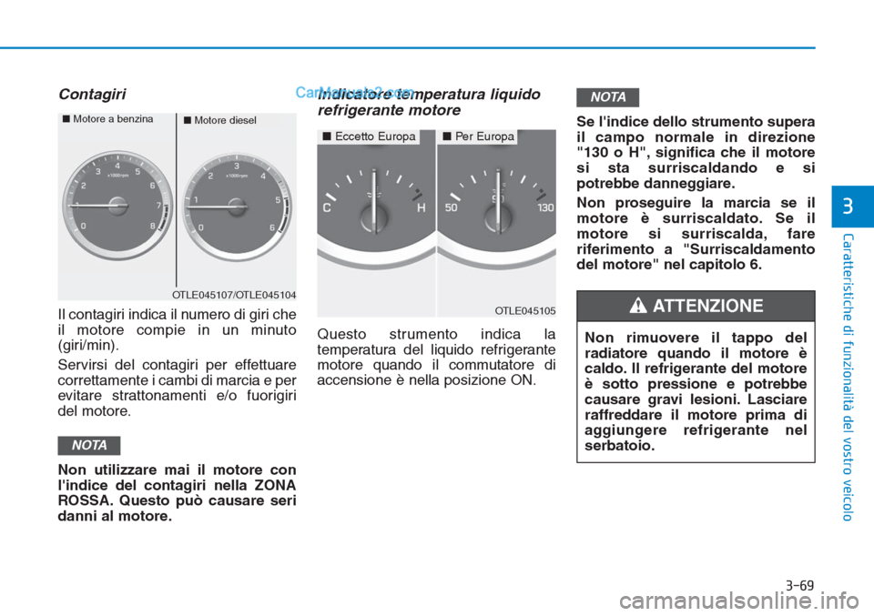 Hyundai Tucson 2019  Manuale del proprietario (in Italian) 3-69
Caratteristiche di funzionalità del vostro veicolo
3
Contagiri
Il contagiri indica il numero di giri che
il motore compie in un minuto
(giri/min).
Servirsi del contagiri per effettuare
correttam