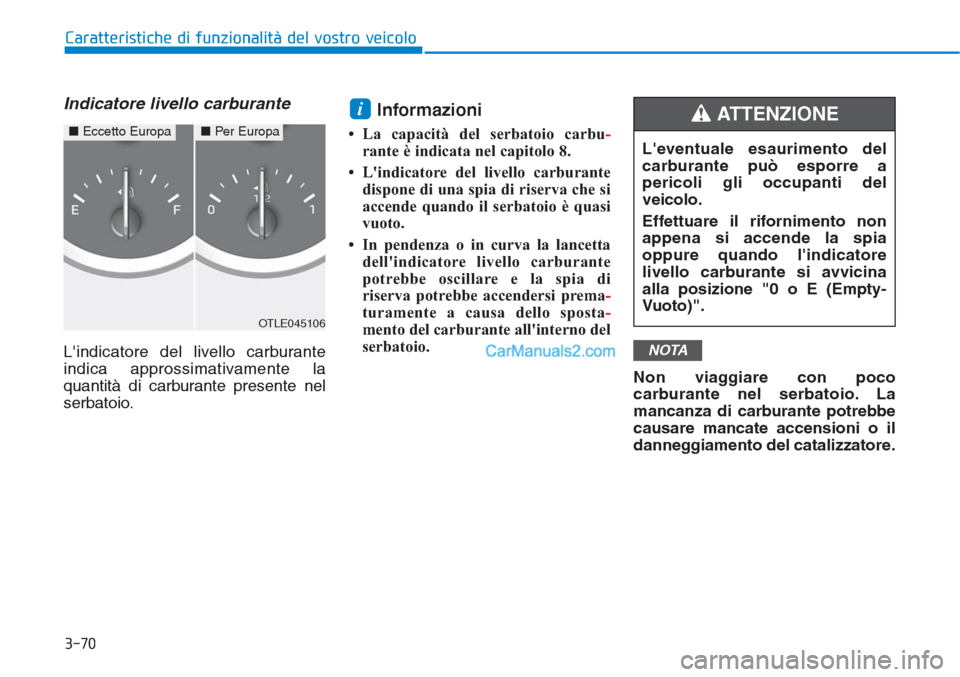 Hyundai Tucson 2019 Manuale del proprietario (in Italian) 3-70
Caratteristiche di funzionalità del vostro veicolo
Indicatore livello carburante
Lindicatore del livello carburante
indica approssimativamente la
quantità di carburante presente nel
serbatoio. Hyundai Tucson 2019 Manuale del proprietario (in Italian) 3-70
Caratteristiche di funzionalità del vostro veicolo
Indicatore livello carburante
Lindicatore del livello carburante
indica approssimativamente la
quantità di carburante presente nel
serbatoio.