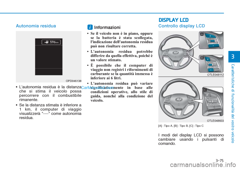 Hyundai Tucson 2019 Manuale del proprietario (in Italian) 3-75
Caratteristiche di funzionalità del vostro veicolo
3
Autonomia residua
• Lautonomia residua è la distanza
che si stima il veicolo possa
percorrere con il combustibile
rimanente.
• Se la di Hyundai Tucson 2019 Manuale del proprietario (in Italian) 3-75
Caratteristiche di funzionalità del vostro veicolo
3
Autonomia residua
• Lautonomia residua è la distanza
che si stima il veicolo possa
percorrere con il combustibile
rimanente.
• Se la di