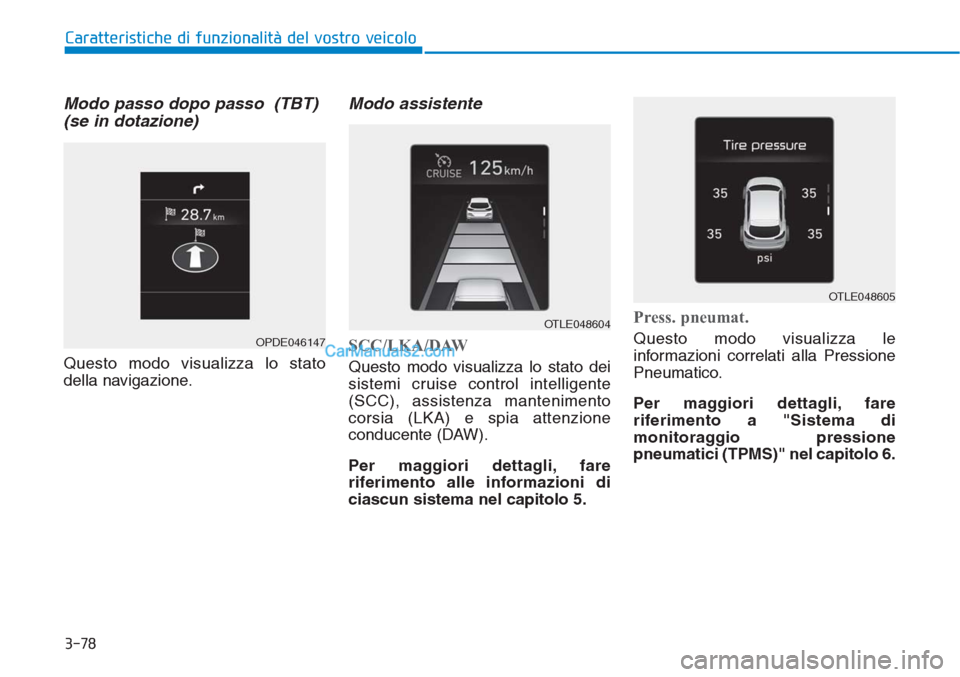 Hyundai Tucson 2019 Manuale del proprietario (in Italian) 3-78
Caratteristiche di funzionalità del vostro veicolo
Modo passo dopo passo (TBT)
(se in dotazione)
Questo modo visualizza lo stato
della navigazione.
Modo assistente
SCC/LKA/DAW
Questo modo visua Hyundai Tucson 2019 Manuale del proprietario (in Italian) 3-78
Caratteristiche di funzionalità del vostro veicolo
Modo passo dopo passo (TBT)
(se in dotazione)
Questo modo visualizza lo stato
della navigazione.
Modo assistente
SCC/LKA/DAW
Questo modo visua