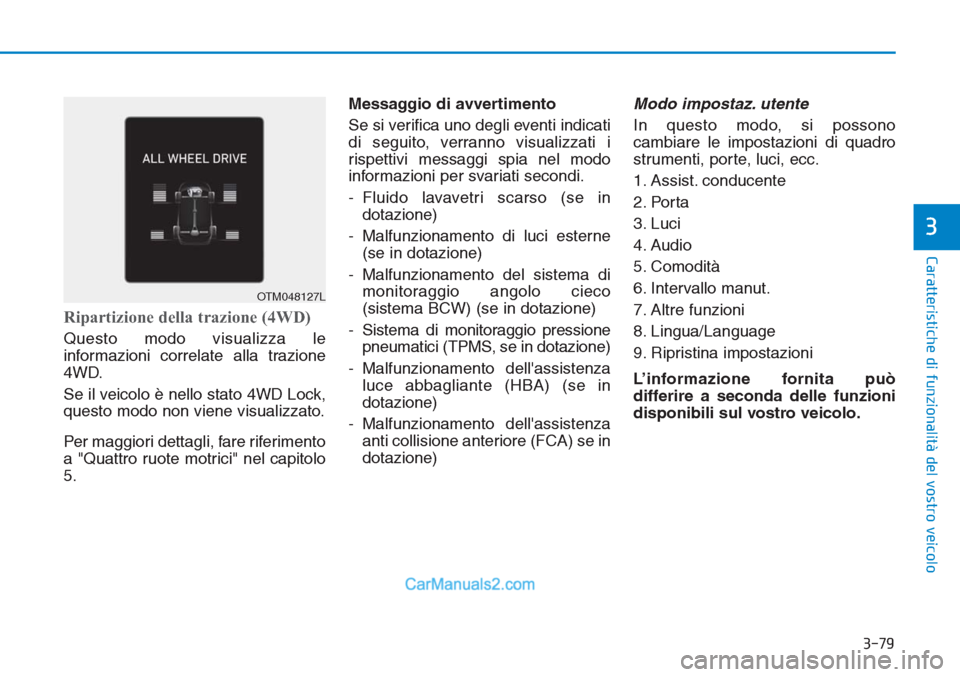 Hyundai Tucson 2019  Manuale del proprietario (in Italian) 3-79
Caratteristiche di funzionalità del vostro veicolo
3
Ripartizione della trazione (4WD)
Questo modo visualizza le
informazioni correlate alla trazione
4WD.
Se il veicolo è nello stato 4WD Lock,
