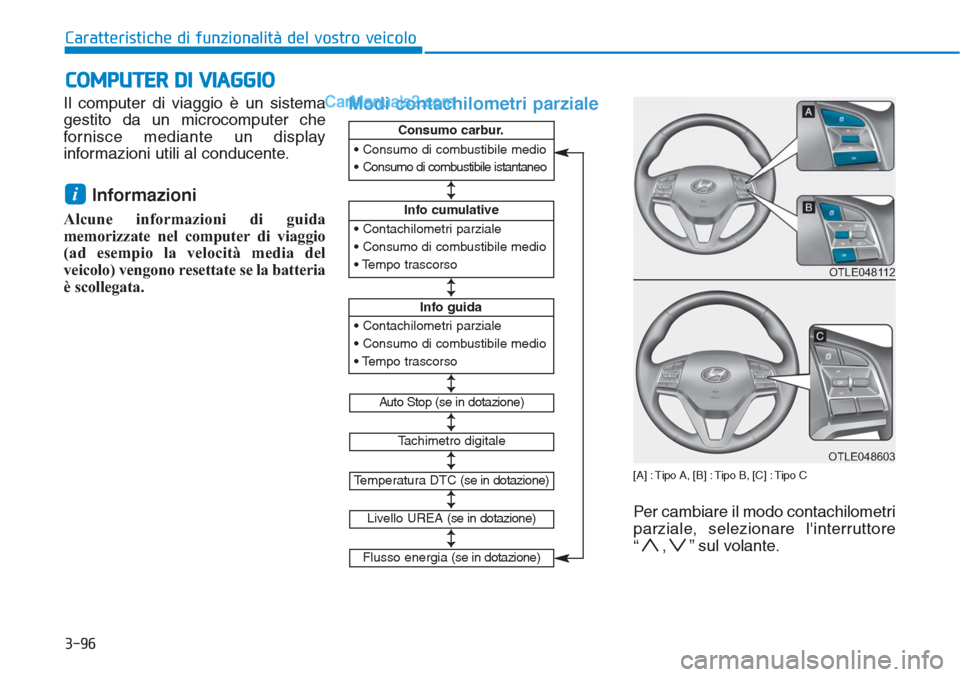 Hyundai Tucson 2019  Manuale del proprietario (in Italian) Il computer di viaggio è un sistema
gestito da un microcomputer che
fornisce mediante un display
informazioni utili al conducente.
Informazioni
Alcune informazioni di guida
memorizzate nel computer d