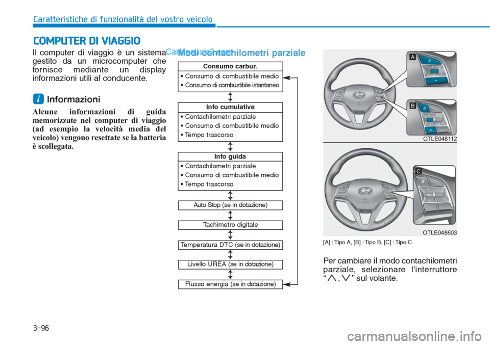 Hyundai Tucson 2019 Manuale del proprietario (in Italian) Il computer di viaggio è un sistema
gestito da un microcomputer che
fornisce mediante un display
informazioni utili al conducente.
Informazioni
Alcune informazioni di guida
memorizzate nel computer d Hyundai Tucson 2019 Manuale del proprietario (in Italian) Il computer di viaggio è un sistema
gestito da un microcomputer che
fornisce mediante un display
informazioni utili al conducente.
Informazioni
Alcune informazioni di guida
memorizzate nel computer d